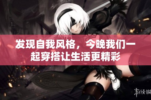 发现自我风格，今晚我们一起穿搭让生活更精彩