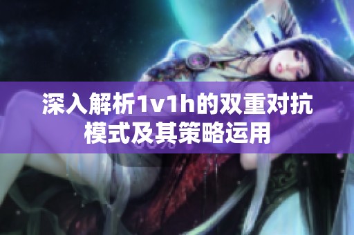 深入解析1v1h的双重对抗模式及其策略运用