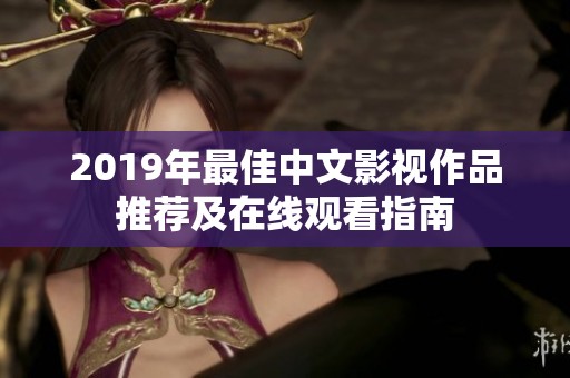 2019年最佳中文影视作品推荐及在线观看指南