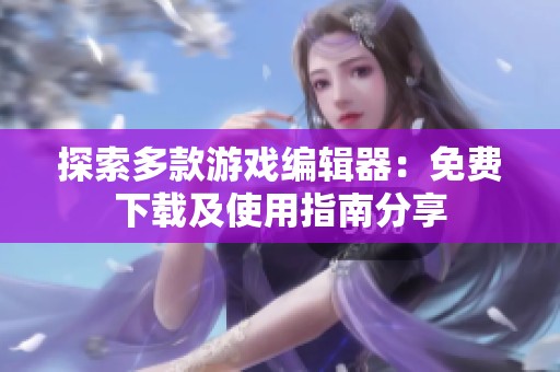 探索多款游戏编辑器：免费下载及使用指南分享