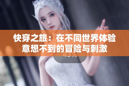 快穿之旅：在不同世界体验意想不到的冒险与刺激