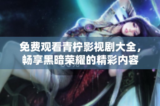 免费观看青柠影视剧大全，畅享黑暗荣耀的精彩内容