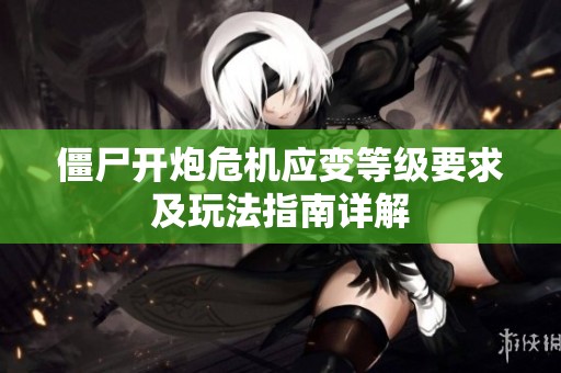 僵尸开炮危机应变等级要求及玩法指南详解