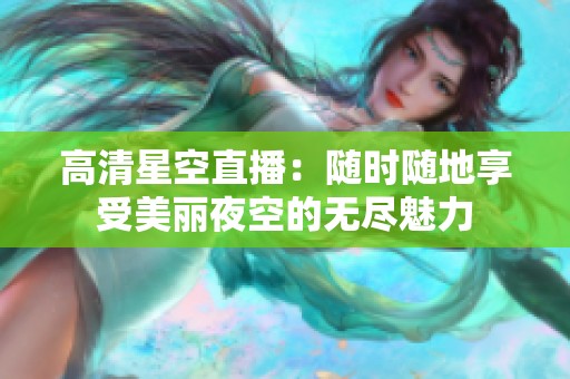 高清星空直播：随时随地享受美丽夜空的无尽魅力