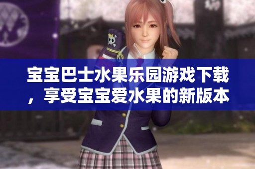 宝宝巴士水果乐园游戏下载，享受宝宝爱水果的新版本体验