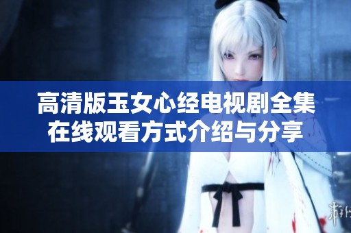 高清版玉女心经电视剧全集在线观看方式介绍与分享