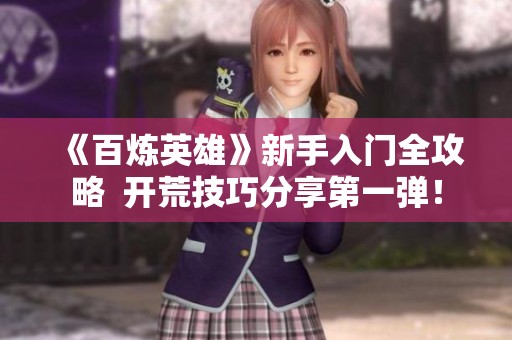 《百炼英雄》新手入门全攻略  开荒技巧分享第一弹！