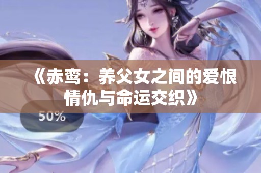 《赤鸾：养父女之间的爱恨情仇与命运交织》