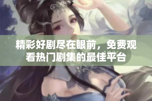 精彩好剧尽在眼前，免费观看热门剧集的最佳平台