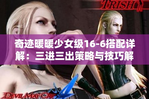 奇迹暖暖少女级16-6搭配详解：三进三出策略与技巧解析