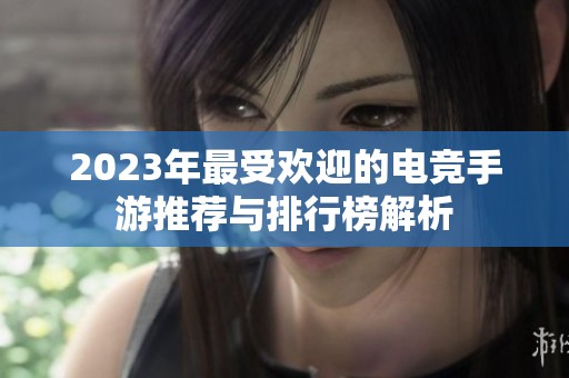 2023年最受欢迎的电竞手游推荐与排行榜解析