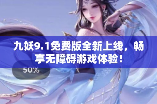 九妖9.1免费版全新上线，畅享无障碍游戏体验！