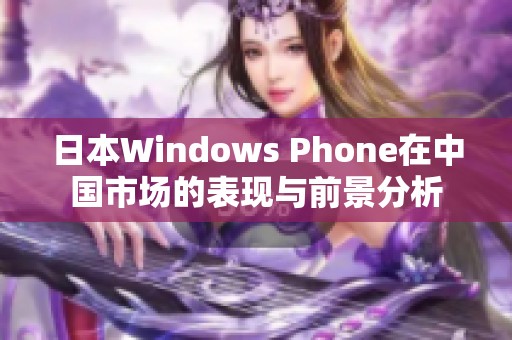 日本Windows Phone在中国市场的表现与前景分析