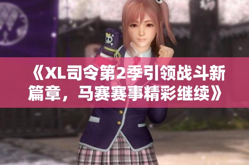 《XL司令第2季引领战斗新篇章，马赛赛事精彩继续》