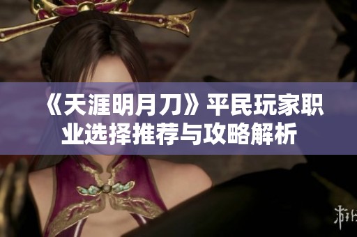 《天涯明月刀》平民玩家职业选择推荐与攻略解析
