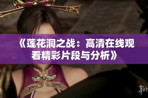 《莲花洞之战：高清在线观看精彩片段与分析》