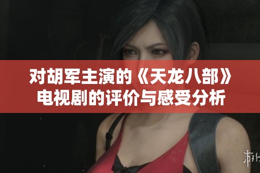 对胡军主演的《天龙八部》电视剧的评价与感受分析