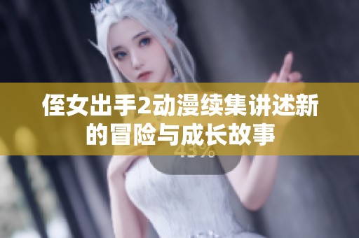 侄女出手2动漫续集讲述新的冒险与成长故事
