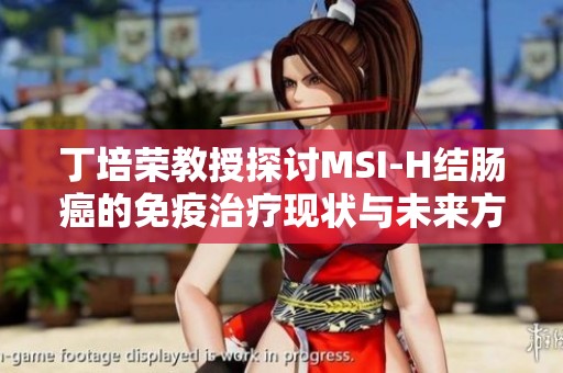 丁培荣教授探讨MSI-H结肠癌的免疫治疗现状与未来方向