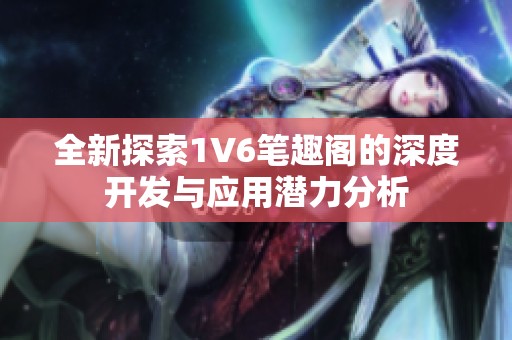 全新探索1V6笔趣阁的深度开发与应用潜力分析