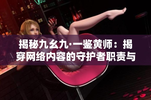 揭秘九幺九·一鉴黄师：揭穿网络内容的守护者职责与挑战