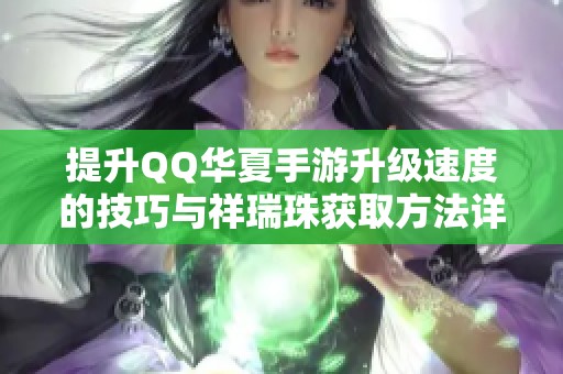 提升QQ华夏手游升级速度的技巧与祥瑞珠获取方法详解