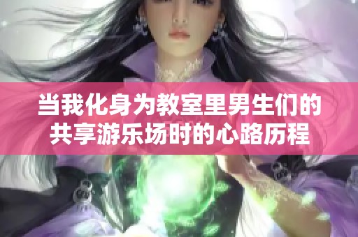 当我化身为教室里男生们的共享游乐场时的心路历程