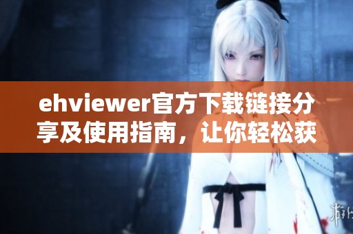 ehviewer官方下载链接分享及使用指南，让你轻松获取应用