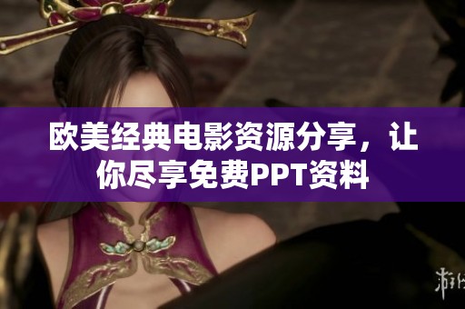 欧美经典电影资源分享，让你尽享免费PPT资料