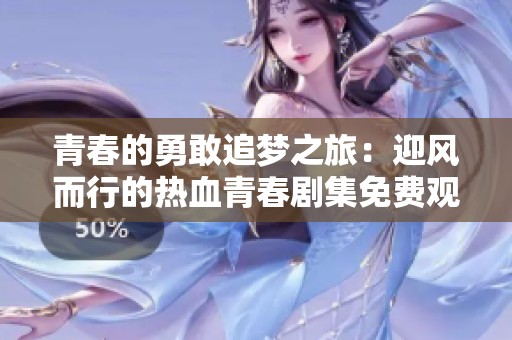 青春的勇敢追梦之旅：迎风而行的热血青春剧集免费观看