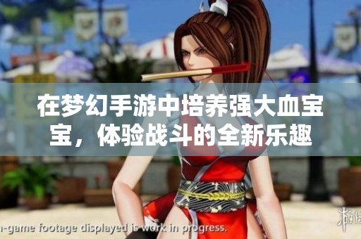 在梦幻手游中培养强大血宝宝，体验战斗的全新乐趣