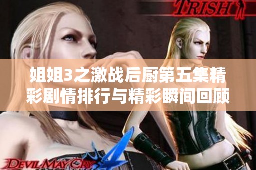 姐姐3之激战后厨第五集精彩剧情排行与精彩瞬间回顾
