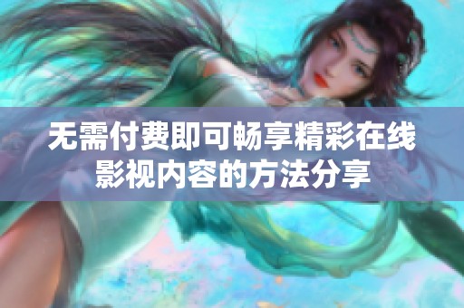 无需付费即可畅享精彩在线影视内容的方法分享
