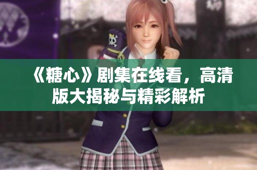 《糖心》剧集在线看，高清版大揭秘与精彩解析