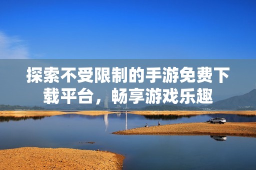 探索不受限制的手游免费下载平台，畅享游戏乐趣