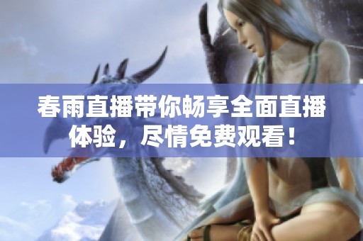 春雨直播带你畅享全面直播体验，尽情免费观看！