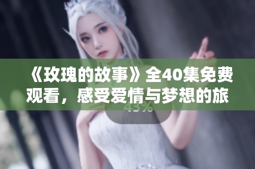 《玫瑰的故事》全40集免费观看，感受爱情与梦想的旅程