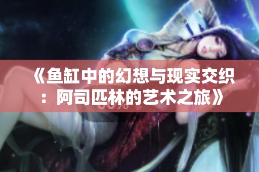 《鱼缸中的幻想与现实交织：阿司匹林的艺术之旅》