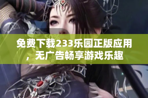 免费下载233乐园正版应用，无广告畅享游戏乐趣