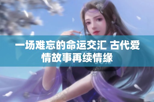 一场难忘的命运交汇 古代爱情故事再续情缘