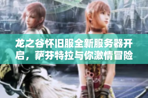 龙之谷怀旧服全新服务器开启，萨芬特拉与你激情冒险今日壮丽启程