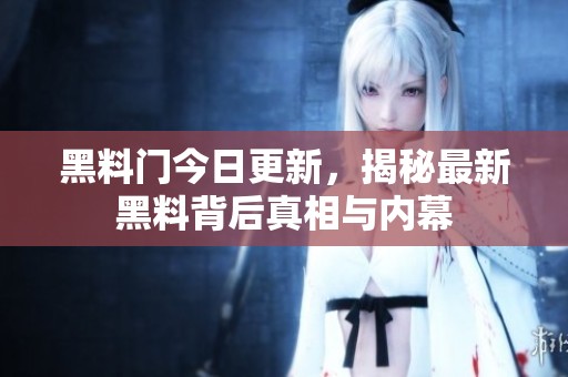 黑料门今日更新，揭秘最新黑料背后真相与内幕
