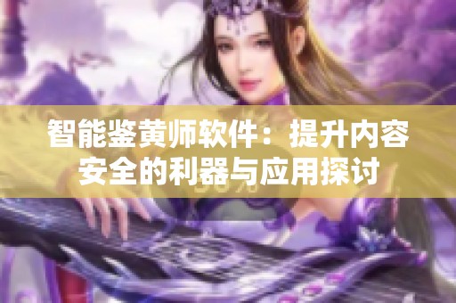 智能鉴黄师软件：提升内容安全的利器与应用探讨