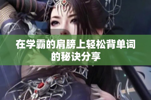 在学霸的肩膀上轻松背单词的秘诀分享