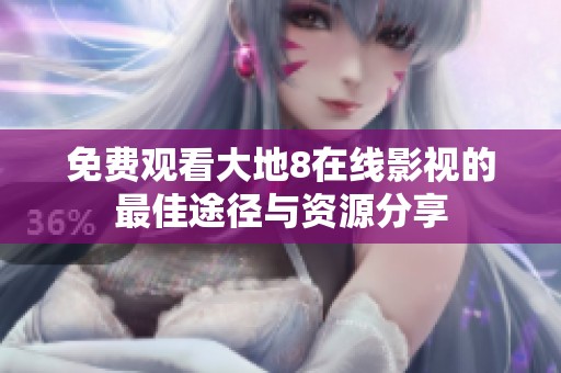 免费观看大地8在线影视的最佳途径与资源分享