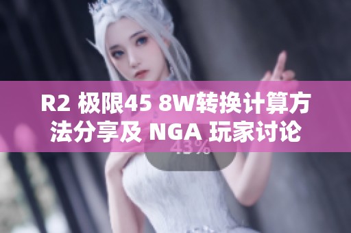 R2 极限45 8W转换计算方法分享及 NGA 玩家讨论