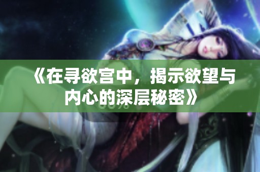 《在寻欲宫中，揭示欲望与内心的深层秘密》