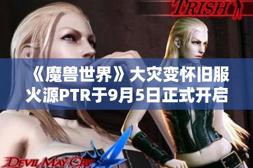 《魔兽世界》大灾变怀旧服火源PTR于9月5日正式开启精彩团本探险