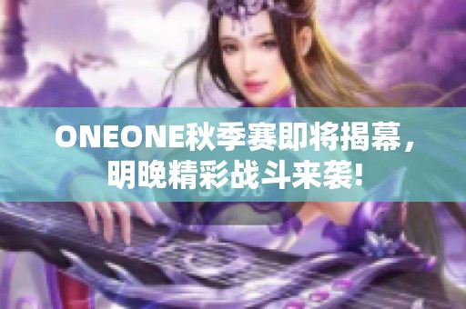 ONEONE秋季赛即将揭幕，明晚精彩战斗来袭!