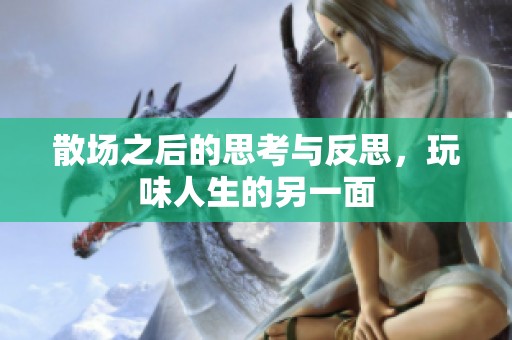 散场之后的思考与反思，玩味人生的另一面